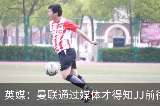 英媒：曼联通过媒体才得知JJ前往巴塞罗那，他回心转意可能性很低